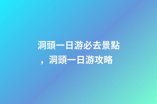 洞頭一日游必去景點，洞頭一日游攻略